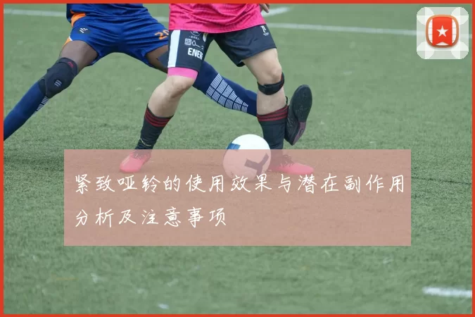 紧致哑铃的使用效果与潜在副作用分析及注意事项