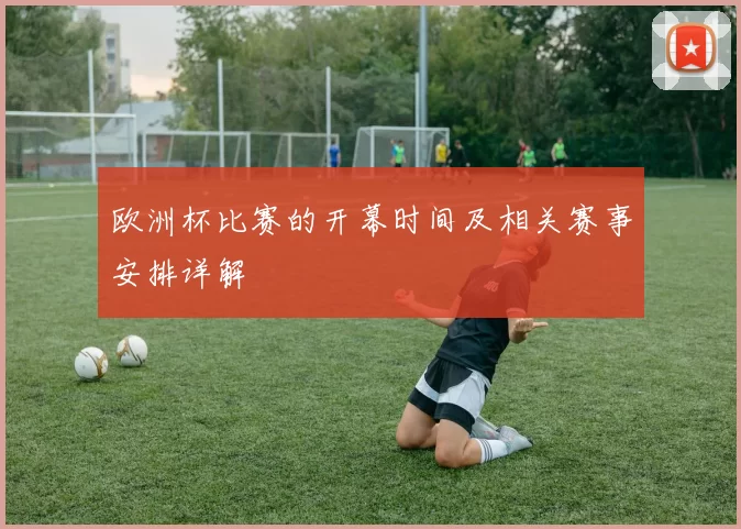 欧洲杯比赛的开幕时间及相关赛事安排详解