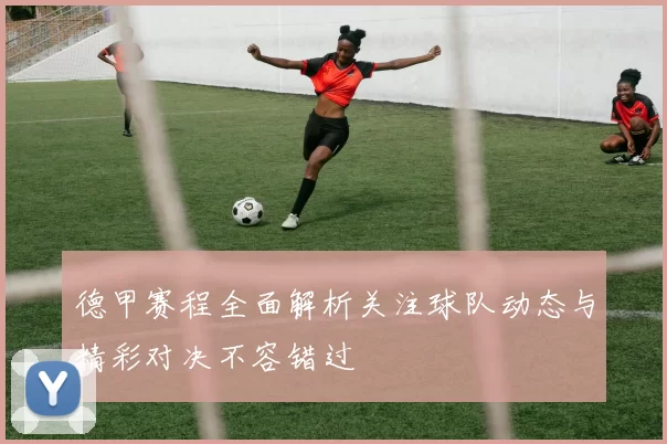 德甲赛程全面解析关注球队动态与精彩对决不容错过