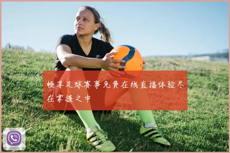 畅享足球赛事免费在线直播体验尽在掌握之中