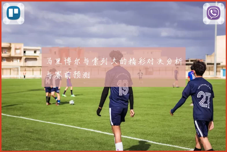 马里博尔与索列夫的精彩对决分析与赛前预测