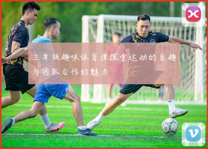 三年级趣味体育课探索运动的乐趣与团队合作的魅力